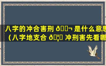 八字的冲合害刑 🐬 是什么意思（八字地支合 🦅 冲刑害先看哪个）